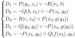 \begin{cases}
D_1 = P(y_1, z_1)\lor\neg R(x_1, b) \\
D_2 = \neg Q(b, x_2)\lor\neg P(z_2, y_2) \\
D_3 = R(c, x_3)\lor P(x_3, g(y_3)) \\
D_4 = Q(y_4, y_4)\lor\neg P(x_4, g(y_4)) \\
D_5 = \neg P(x_5, y_5)\lor Q(f(x_5), y_5)
\end{cases}
